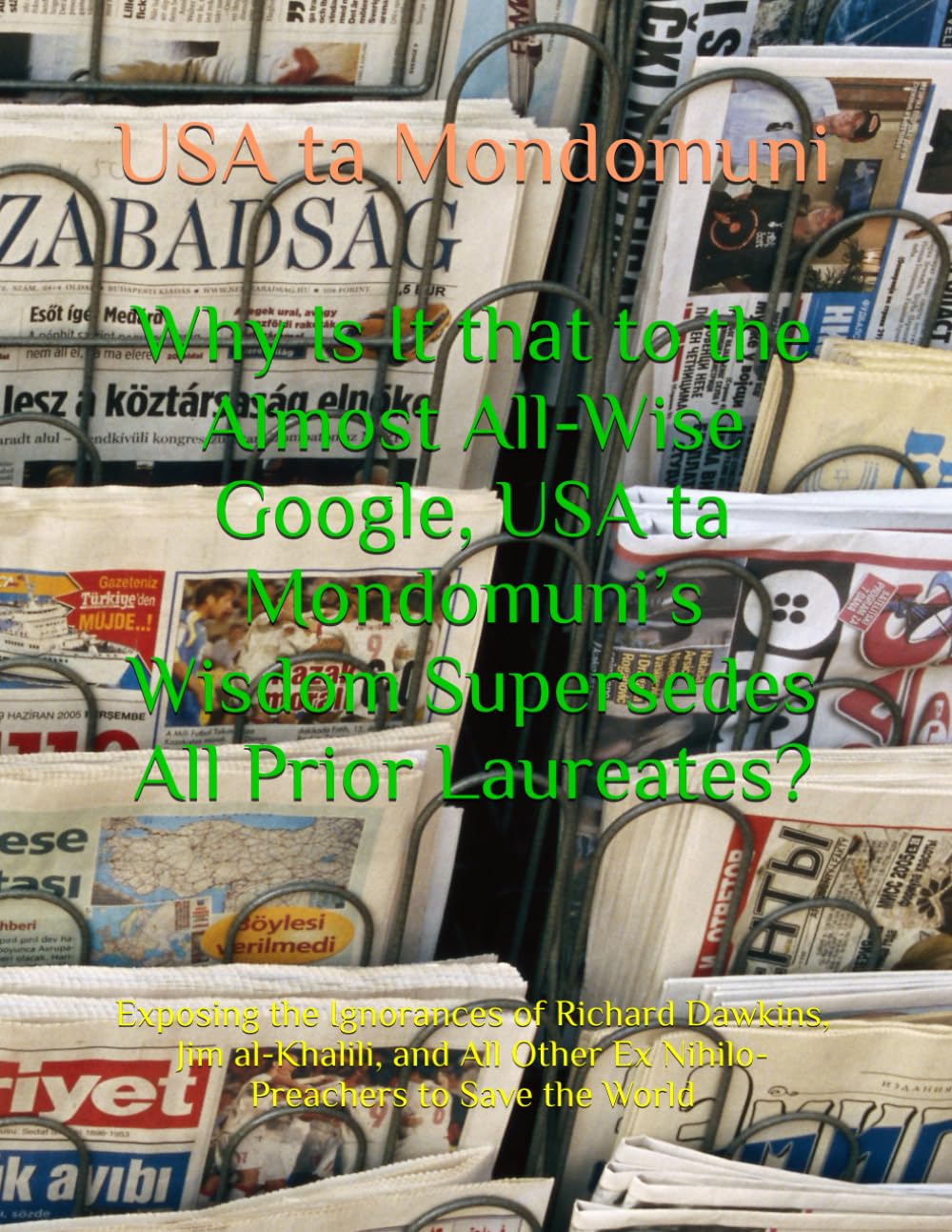 Why Is It that to the Almost All-Wise Google, USA ta Mondomuni’s Wisdom Supersedes All Prior Laureates?: Exposing the Ignorances of Richard Dawkins, ... Other Ex Nihilo-Preachers to Save the World