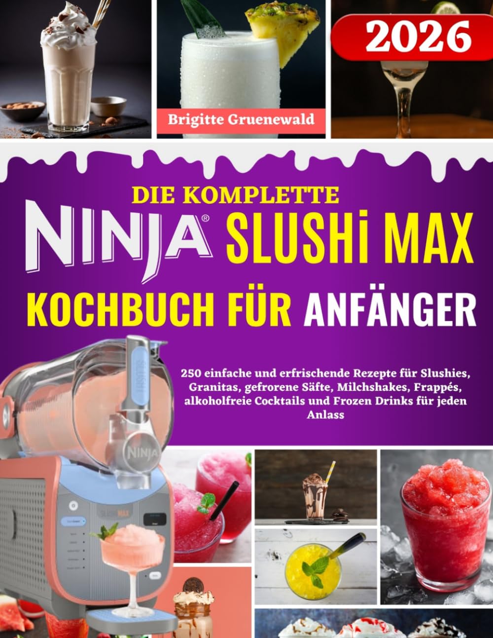 DIE KOMPLETTE NINJA SLUSHI MAX KOCHBUCH FÜR ANFÄNGER: 250 einfache und erfrischende Rezepte für Slushies, Granitas, gefrorene Säfte, Milchshakes, ... Cocktails und Frozen Drinks für jeden Anlass