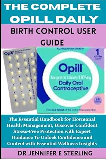 The Complete Opill Daily Birth Control User Guide: The Essential Handbook for Hormonal Health Management, Discover Confident Stress-Free Protection ... and Control with Essential Wellness Insights