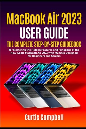 MacBook Air 2023 User Guide: The Complete Step-by-Step Guidebook for Mastering the Hidden Features and Functions of the New Apple MacBook Air 2023 with M2 Chip Designed for Beginners and Seniors