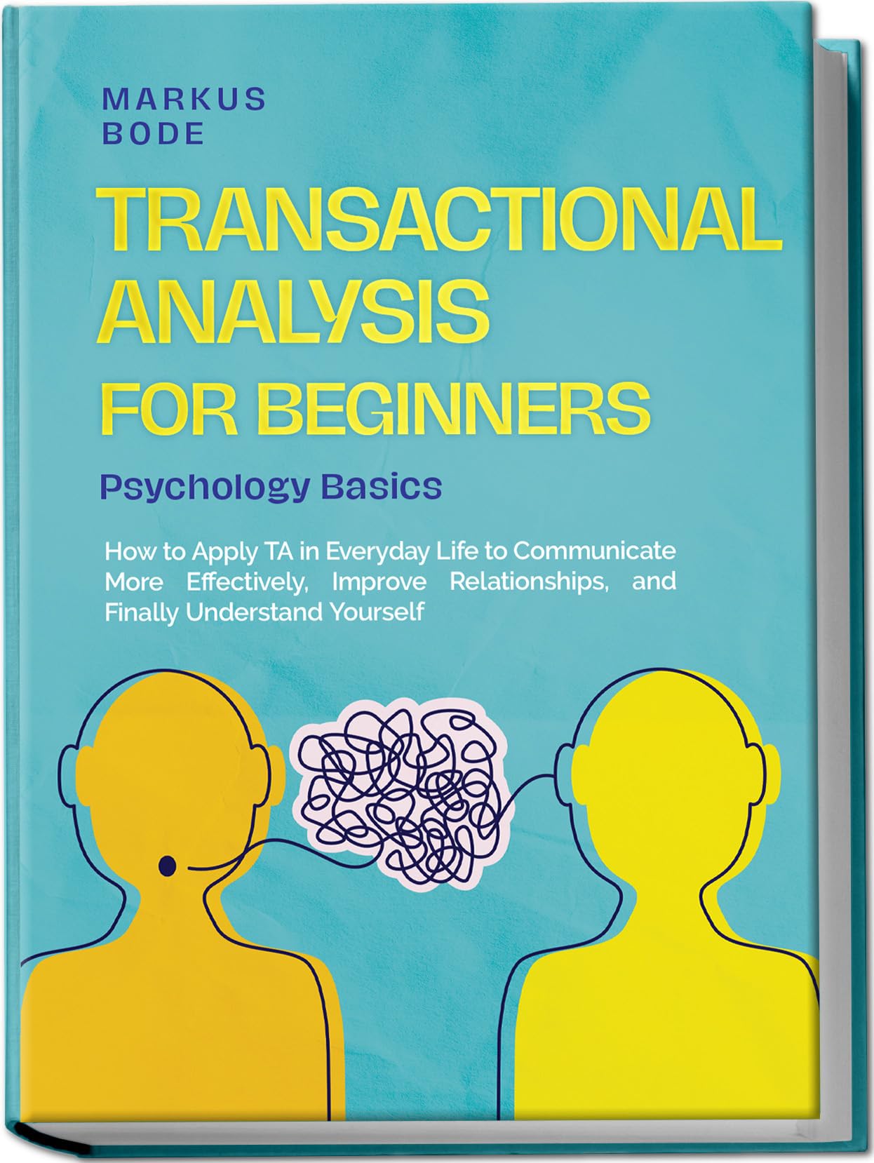 Transactional Analysis for Beginners – Psychology Basics: How to Apply TA in Everyday Life to Communicate More Effectively, Improve Relationships, and Finally Understand Yourself