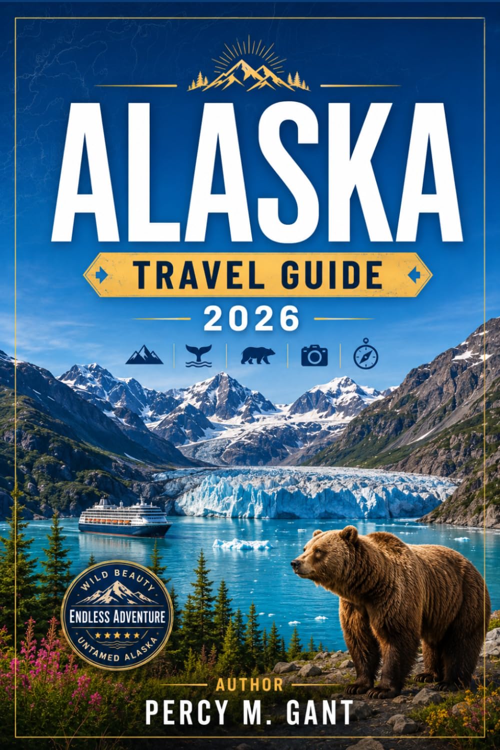 ALASKA TRAVEL GUIDE 2026: From Denali to the Inside Passage, Discover Alaska's National Parks, Glaciers, Wildlife, and Last Frontier Culture