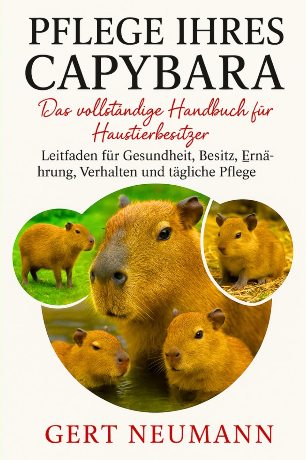 PFLEGE IHRES CAPYBARA Das vollständige Handbuch für Haustierbesitzer: Leitfaden für Gesundheit, Besitz, Ernährung, Verhalten und tägliche Pflege