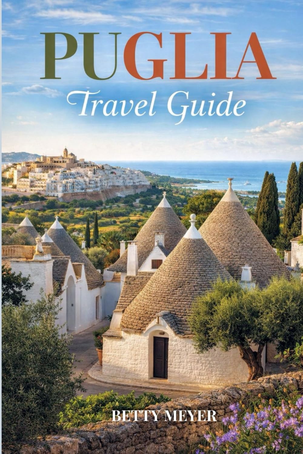 Puglia Travel Guide: Discover Southern Italy’s Hidden Gem with Practical Tips, Maps & Custom Itineraries (Guidebook Travel by Betty M. Meyer)