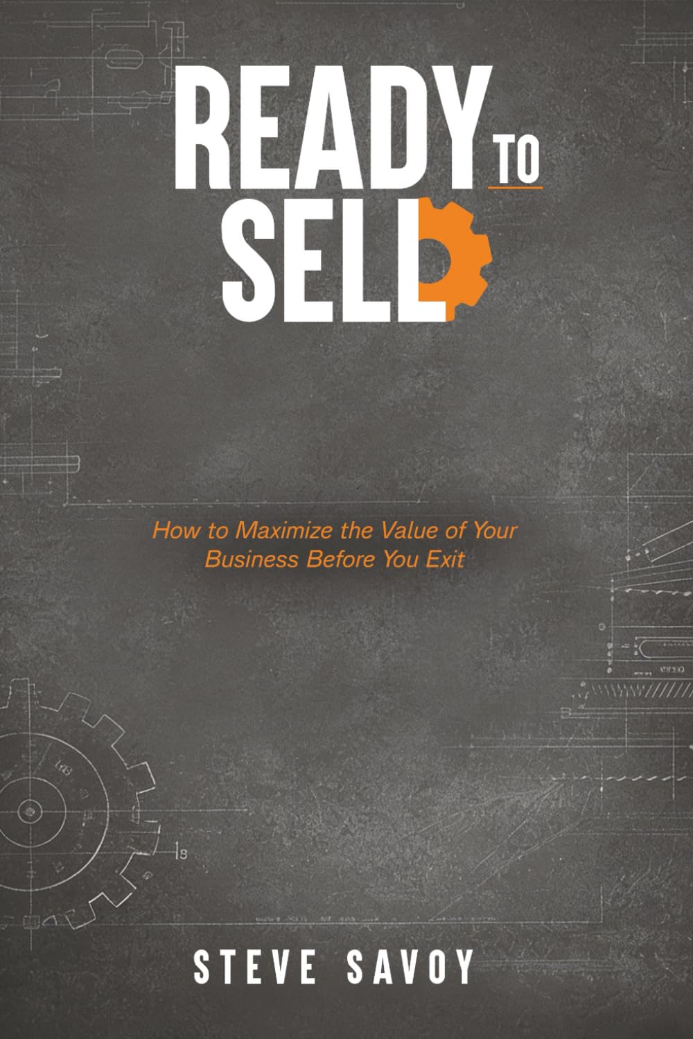 READY TO SELL: A Proven Playbook to Maximize Value, Reduce Risk, and Exit on Your Terms