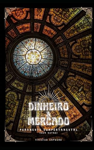 Dinheiro e Mercado (Com notas) Puramente Comportamental (Greed Compendium From Slavery to Death) (Portuguese Edition)