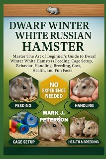 DWARF WINTER WHITE RUSSIAN HAMSTER: Master The Art of Beginner’s Guide to Dwarf Winter White Hamsters Feeding, Cage Setup, Behavior, Handling, Breeding, Cost, Health, and Fun Facts
