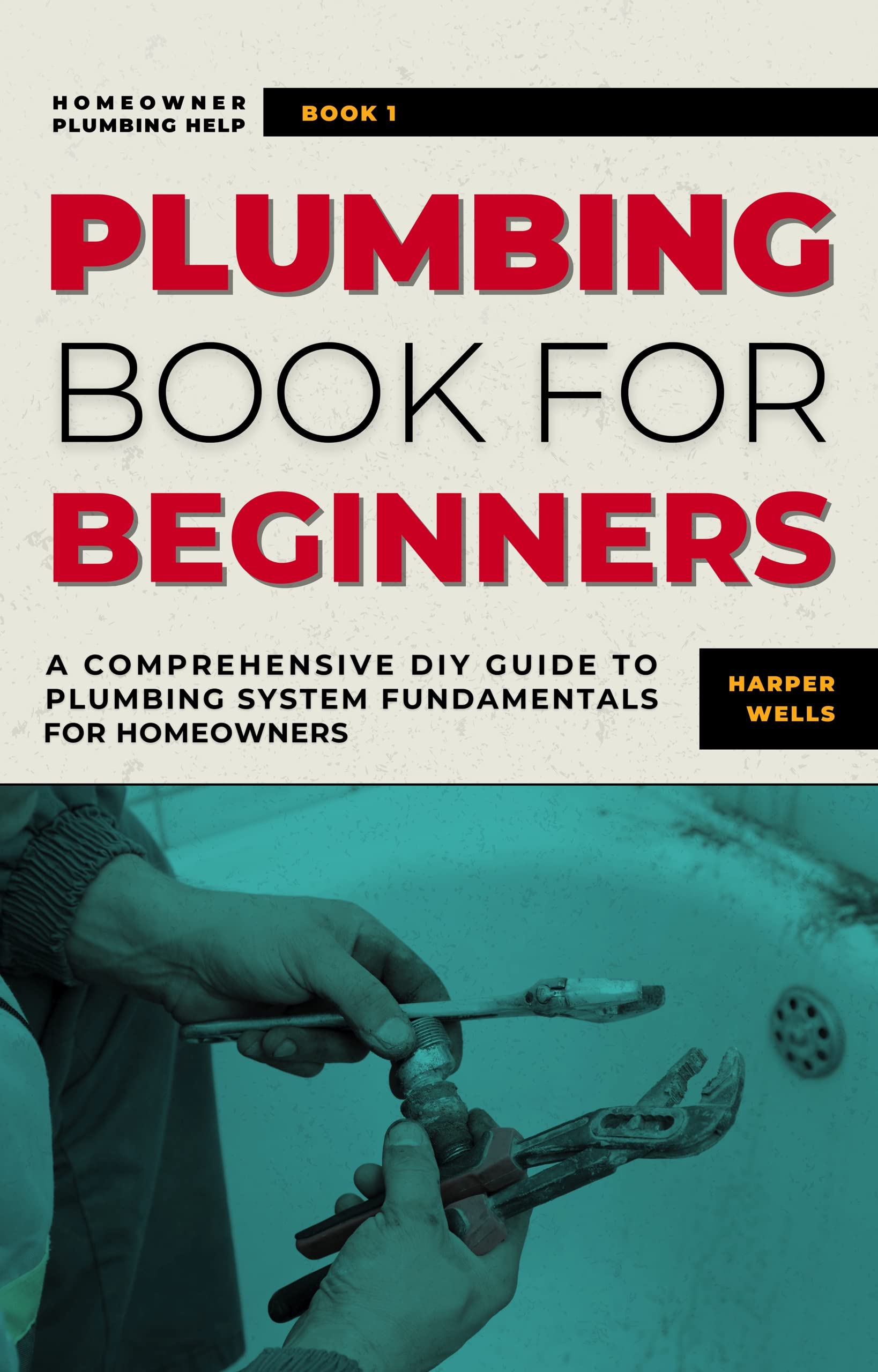 Plumbing Book for Beginners: A Comprehensive DIY Guide to Plumbing System Fundamentals for Homeowners on Kitchen and Bathroom Sink, Drain, Toilet Repairs or Replacements (Homeowner Plumbing Help 1)