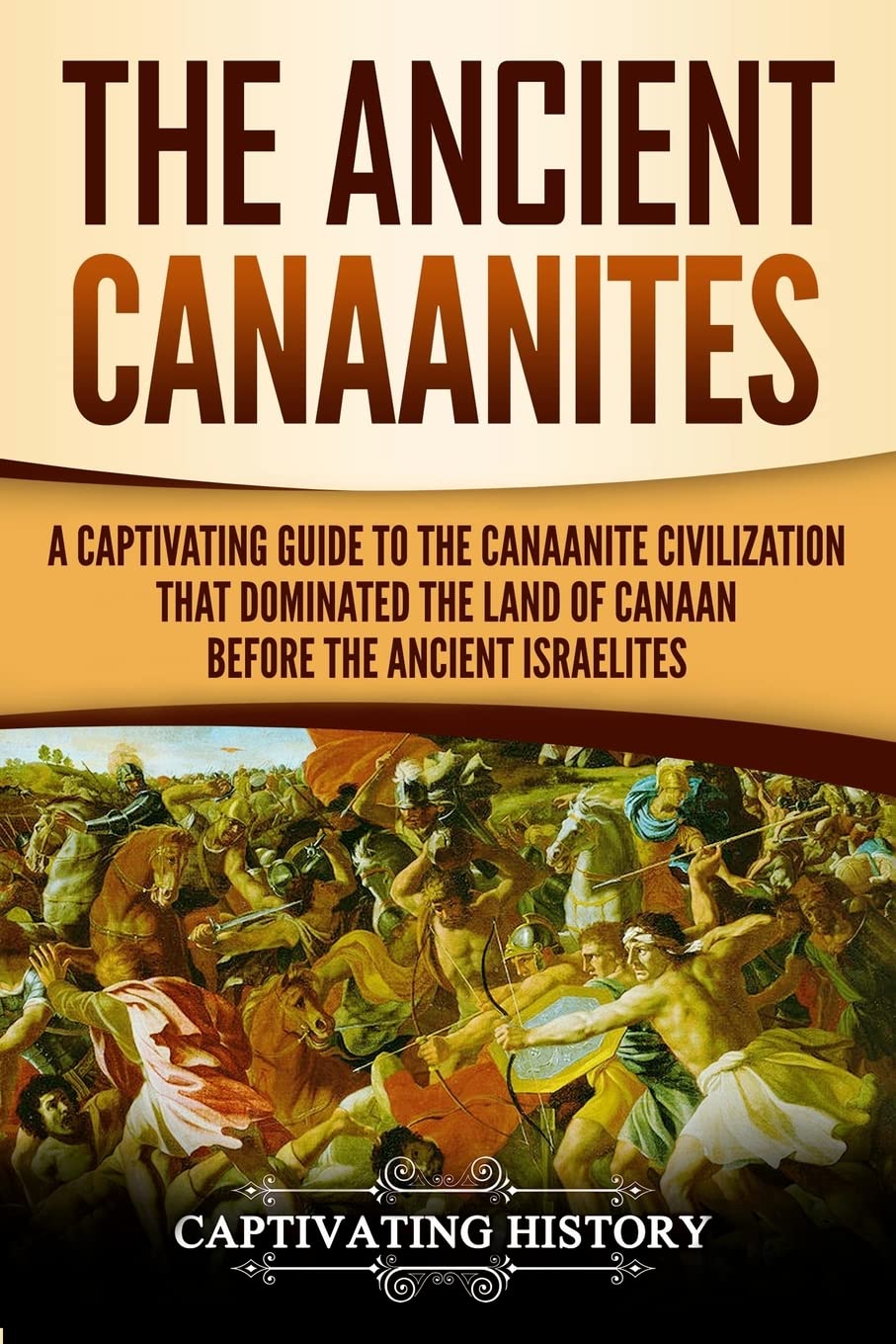 The Ancient Canaanites: A Captivating Guide to the Canaanite Civilization that Dominated the Land of Canaan Before the Ancient Israelites (Captivating History)