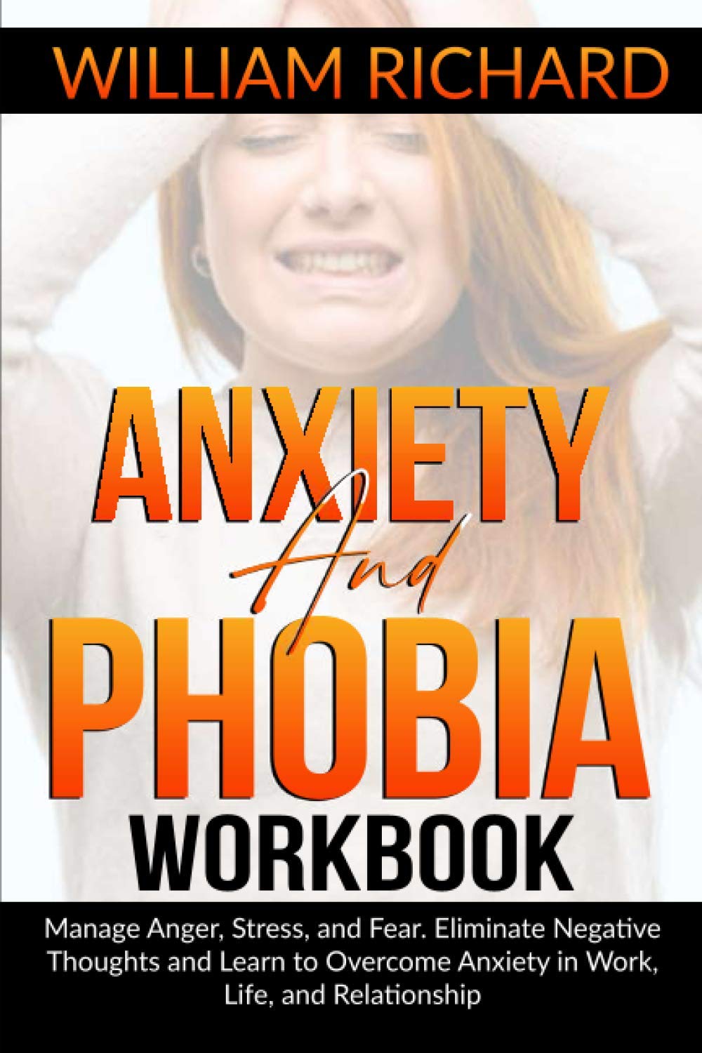Anxiety and Phobia Workbook: Manage Anger, Stress and Fear. Eliminate Negative Thoughts and Learn to Overcome Anxiety in Work, Life, and Relationship