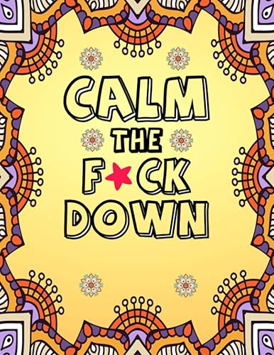 Calm the F*ck Down: Adult Coloring Book - Calm the FU*K Down and Start Coloring for Anti Anxiety