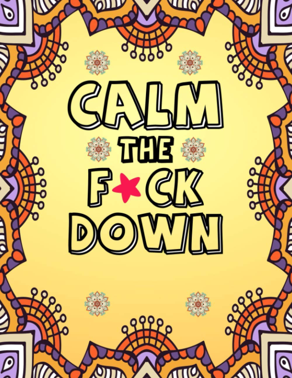 Calm the F*ck Down: Adult Coloring Book - Calm the FU*K Down and Start Coloring for Anti Anxiety