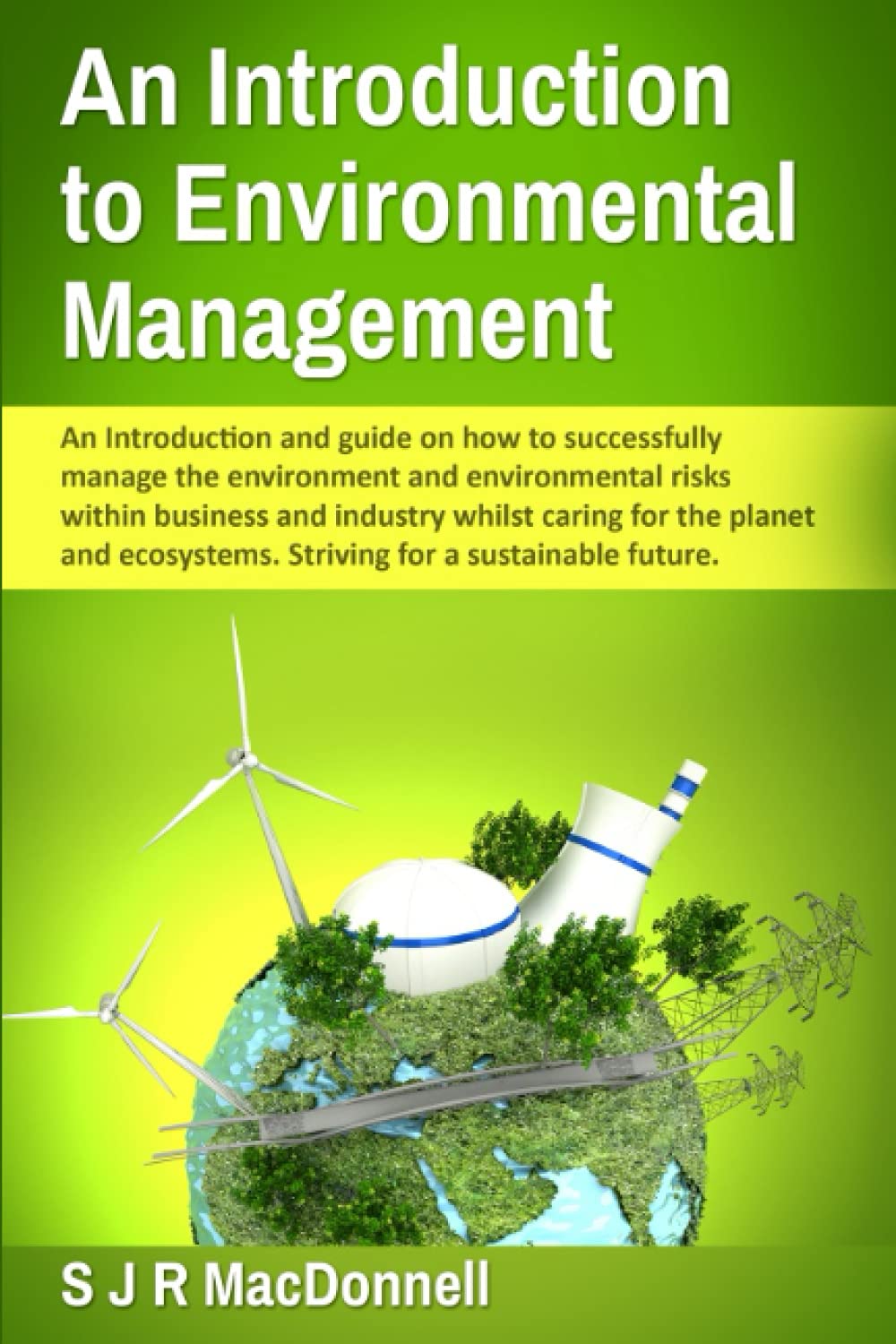 An Introduction to Environmental Management.: An introduction and Guide on how to successfully manage the environment and environmental risks within ... Striving for a sustainable future.