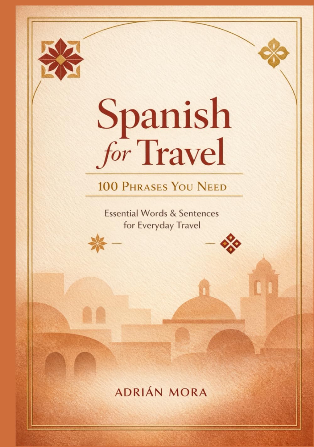 Spanish for Travel: 100 Phrases You Need: Speak with Confidence on Your Next Adventure to Spain, Mexico, Latin America & Beyond
