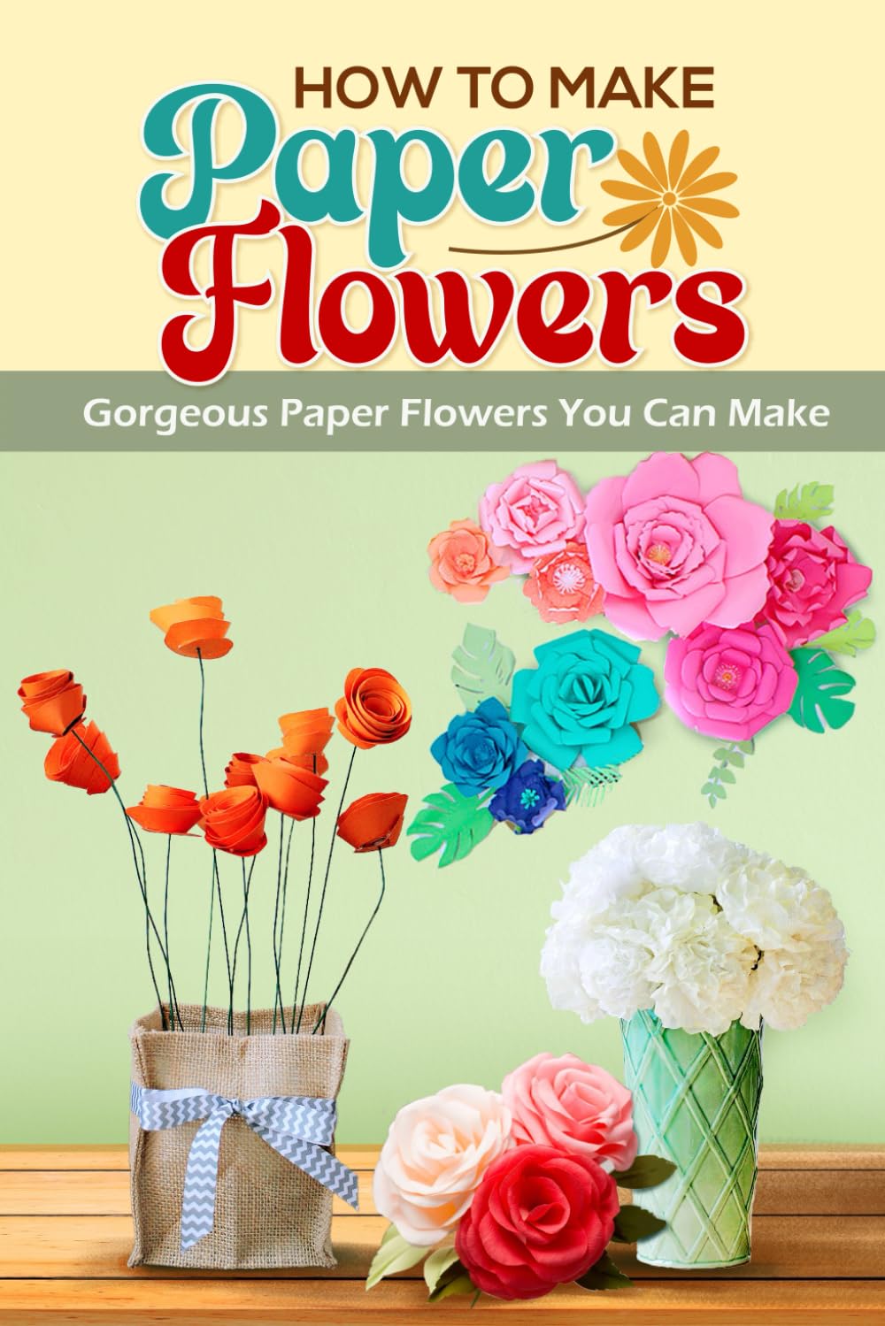 How To Make Paper Flowers: Gorgeous Paper Flowers You Can Make: Stunning DIY Paper Flowers