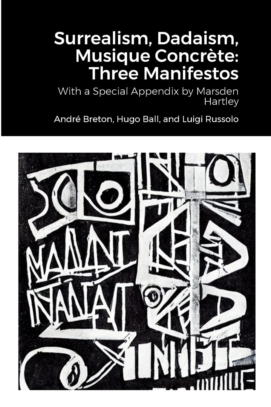 Surrealism, Dadaism, Musique Concrète: Three Manifestos: With a Special Appendix by Marsden Hartley
