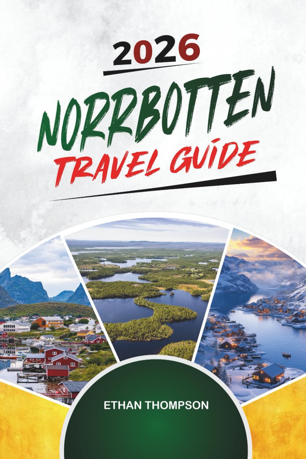 NORRBOTTEN TRAVEL GUIDE 2026: Swedish Lapland, Northern Lights, Arctic Wildlife, Ice Hotels & Midnight Sun Adventures