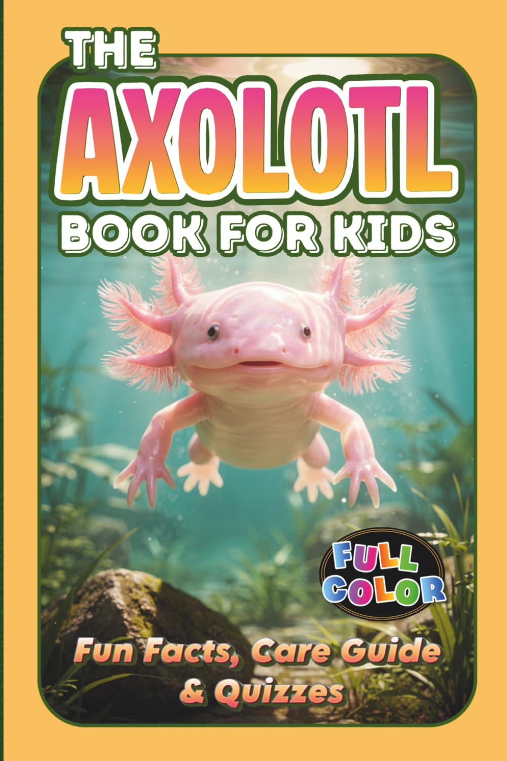 The Axolotl Book for Kids: Fun Facts, Care Guide & Quizzes. Fully Illustrated in Color. Learn Amazing Facts, Fun Activities & Easy Care Tips with Totli, the Extraordinary Mexican Amphibian