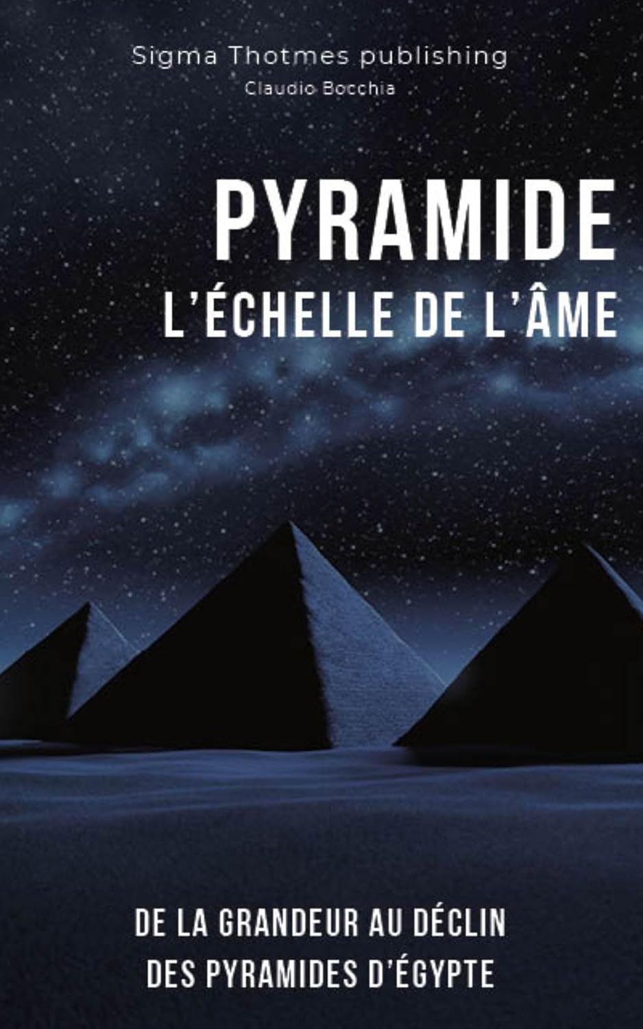 PYRAMIDE : L'Échelle de l'Âme - De la Grandeur au Déclin Des Pyramides d’Égypte: Histoire et Chronologie des Grands Pharaons, Dynasties Majeures de l'Égypte ... des intrigues millénaires.) (French Edition)