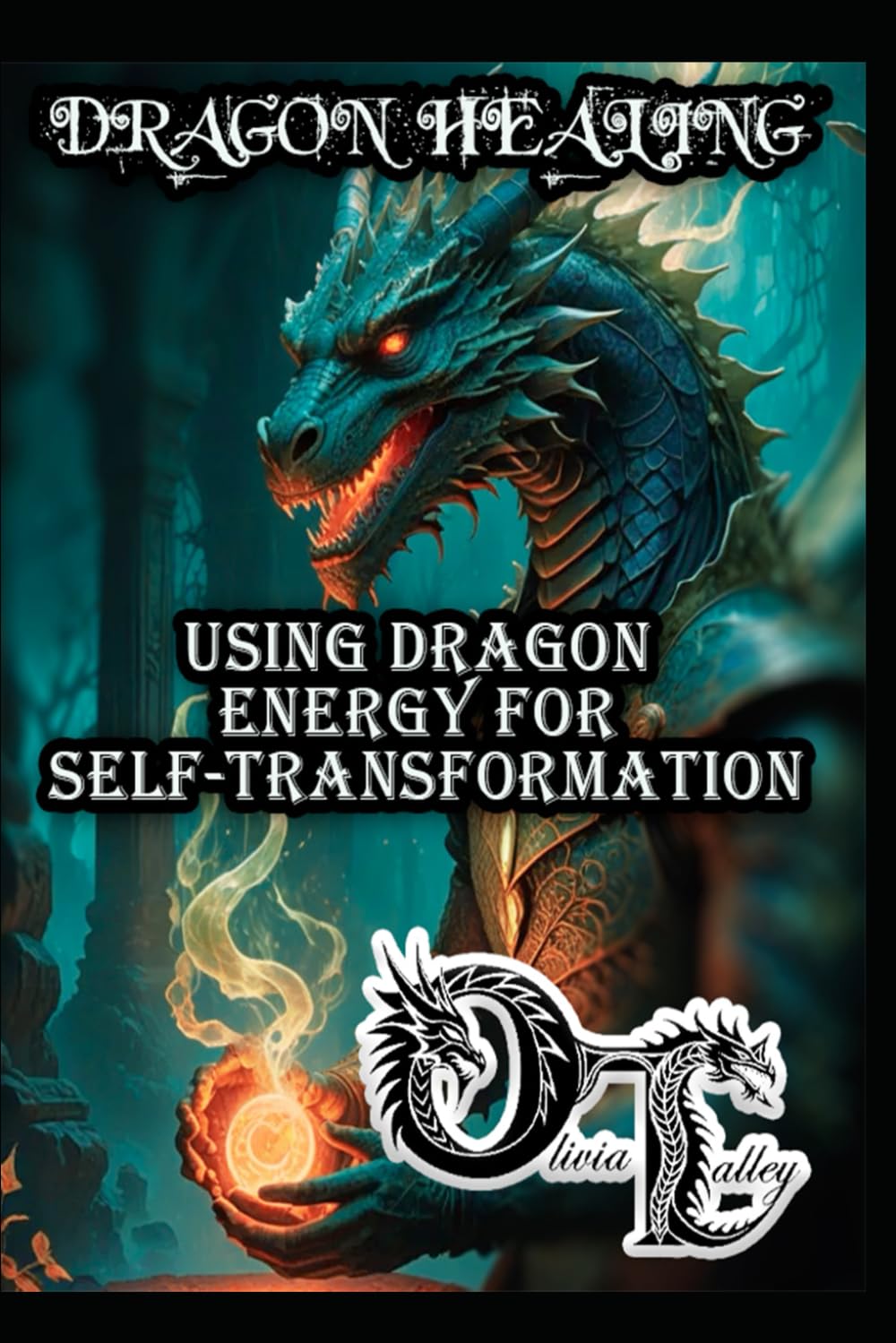 DRAGON HEALING: USING DRAGON ENERGY FOR SELF-TRANSFORMATION: 5 (Olivia Talley's Dragon Magick)