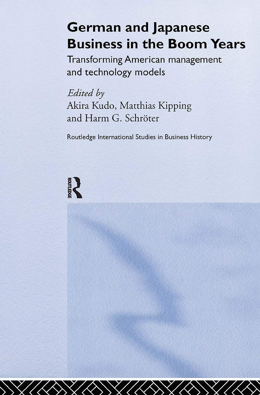 German and Japanese Business in the Boom Years: Transforming American Management and Technology Models: 10 (Routledge International Studies in Business History)