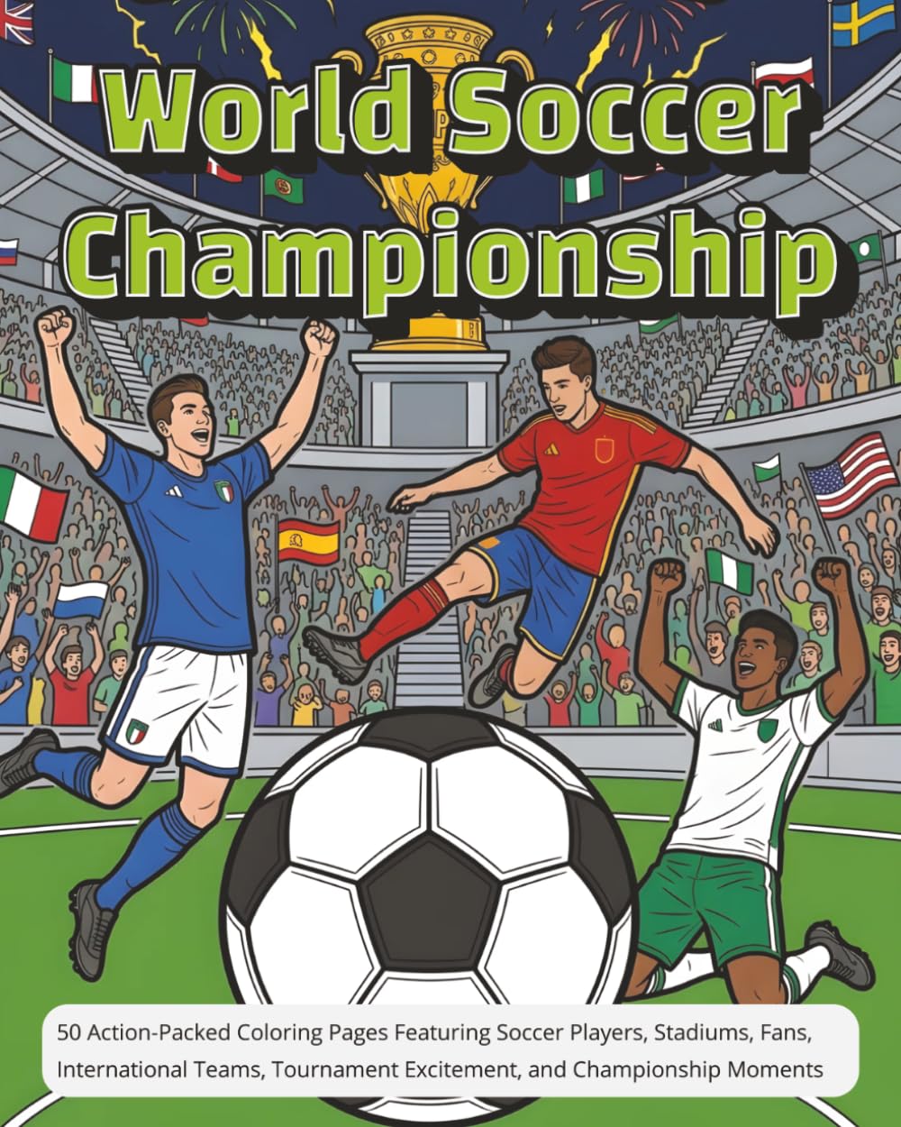 World Soccer Championship | 101 single sided 8x10 coloring pages |: 50 Action-Packed images. Featuring Soccer Players, Stadiums, Fans, International ... Excitement, and Championship Moments