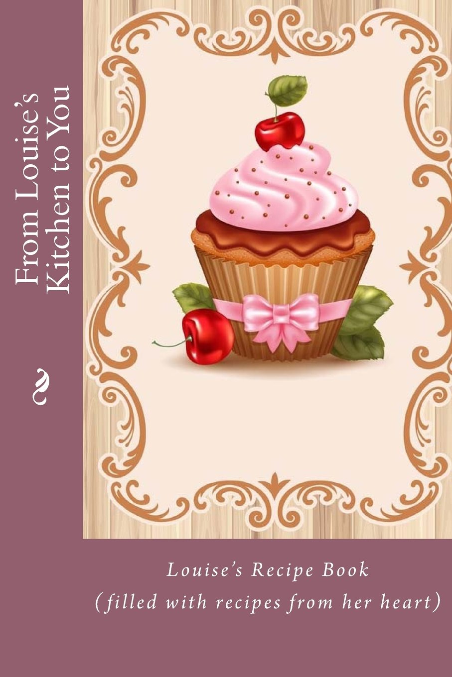 From Louise's Kitchen to You: Louise’s Recipe Book (filled with recipes from her heart) (Personalized Recipe Books)