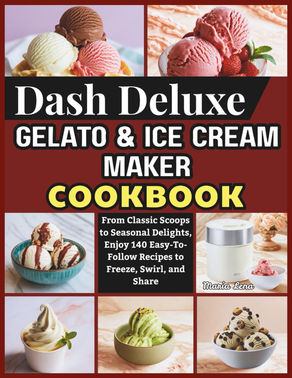 Dash Deluxe Gelato & Ice Cream Maker Cookbook: From Classic Scoops to Seasonal Delights, Enjoy 140 Easy-To-Follow Recipes to Freeze, Swirl, and Share