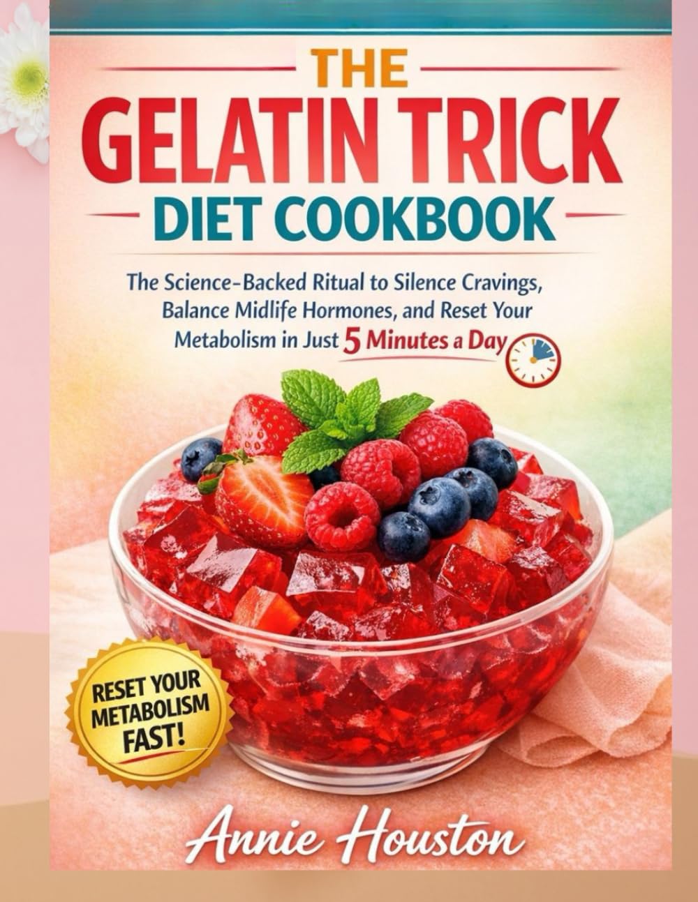 The Gelatin Trick Diet Cookbook (FULL COLOR EDITION): The Science-Backed Ritual to Silence Cravings, Balance Midlife Hormones, and Reset Your Metabolism in Just 5 Minutes a Day