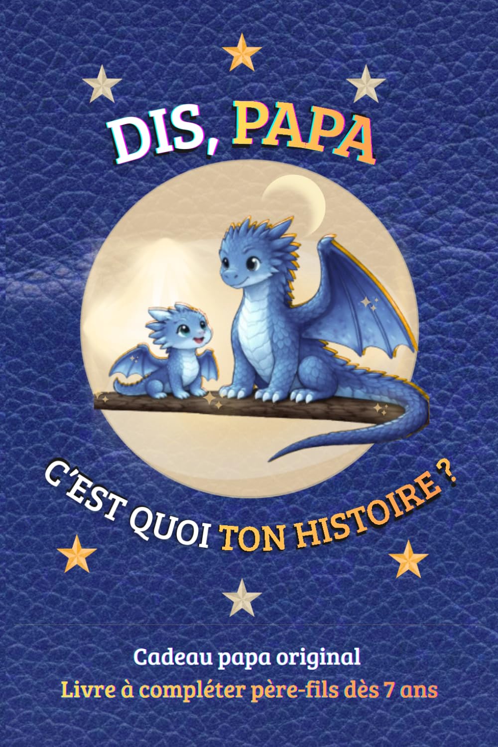 DIS, PAPA C'EST QUOI TON HISTOIRE ?: Cadeau papa original – Livre à compléter père-fils dès 7 ans, pour partager des moments précieux, se découvrir et ... des Pères, Anniversaire, ou toute occasion