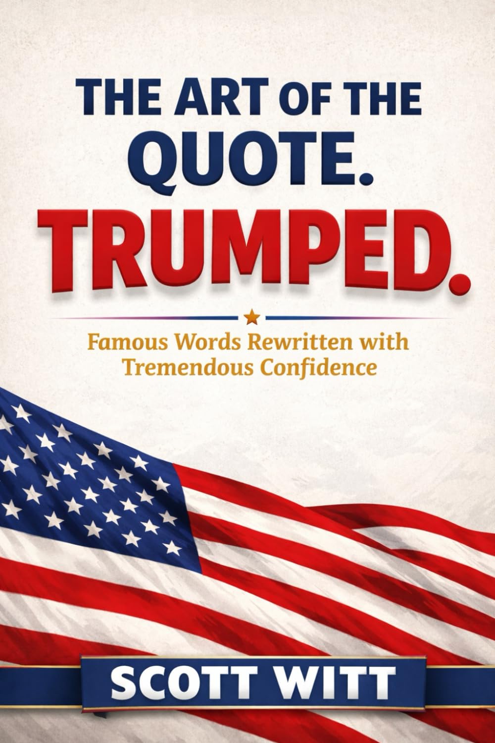 The Art of The Quote. Trumped: Famous Words Rewritten with Tremendous Confidence