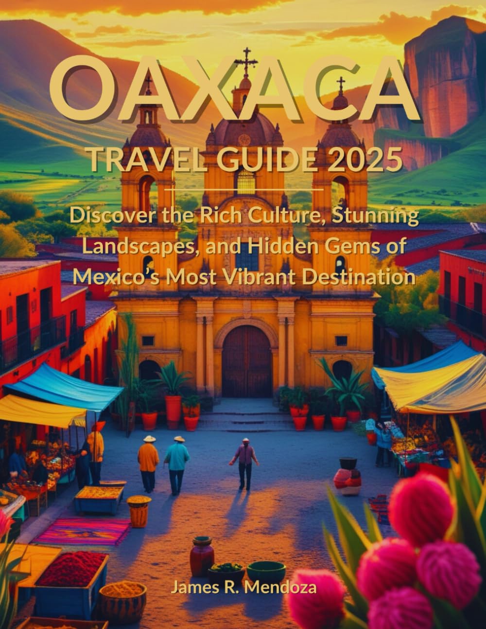 Oaxaca Travel Guide 2025: Discover the Rich Culture, Stunning Landscapes, and Hidden Gems of Mexico’s Most Vibrant Destination