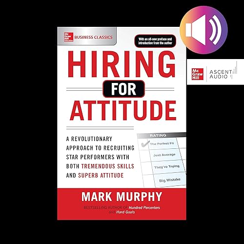 Hiring for Attitude: A Revolutionary Approach to Recruiting and Selecting People with Both Tremendous Skills and Superb Attitude