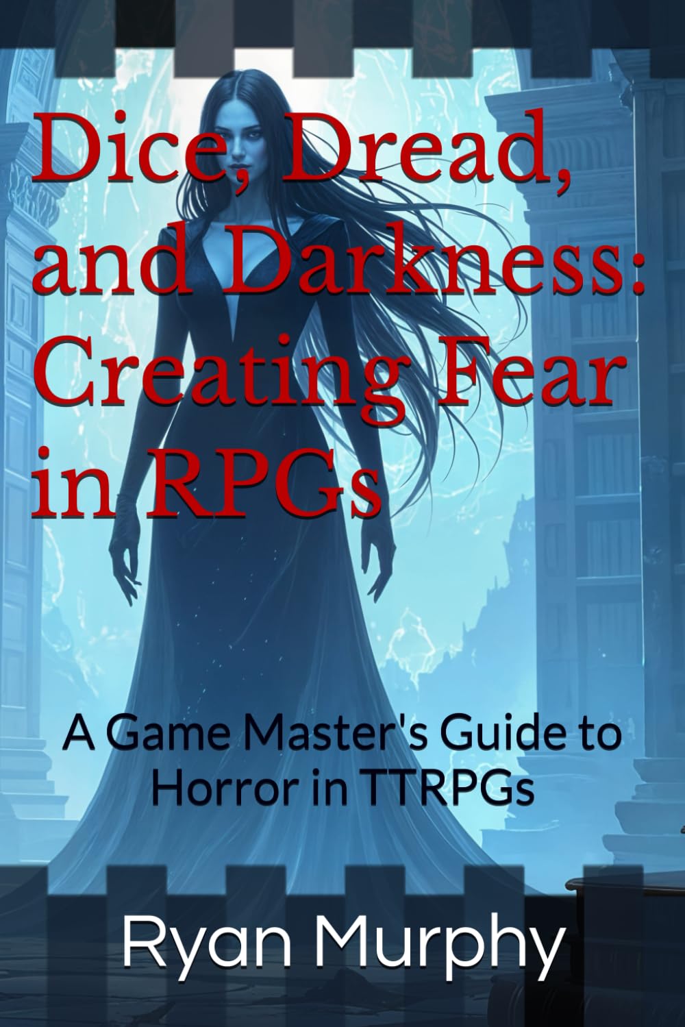 Dice, Dread, and Darkness: Creating Fear in RPGs: A Game Master's Guide to Horror in TTRPGs