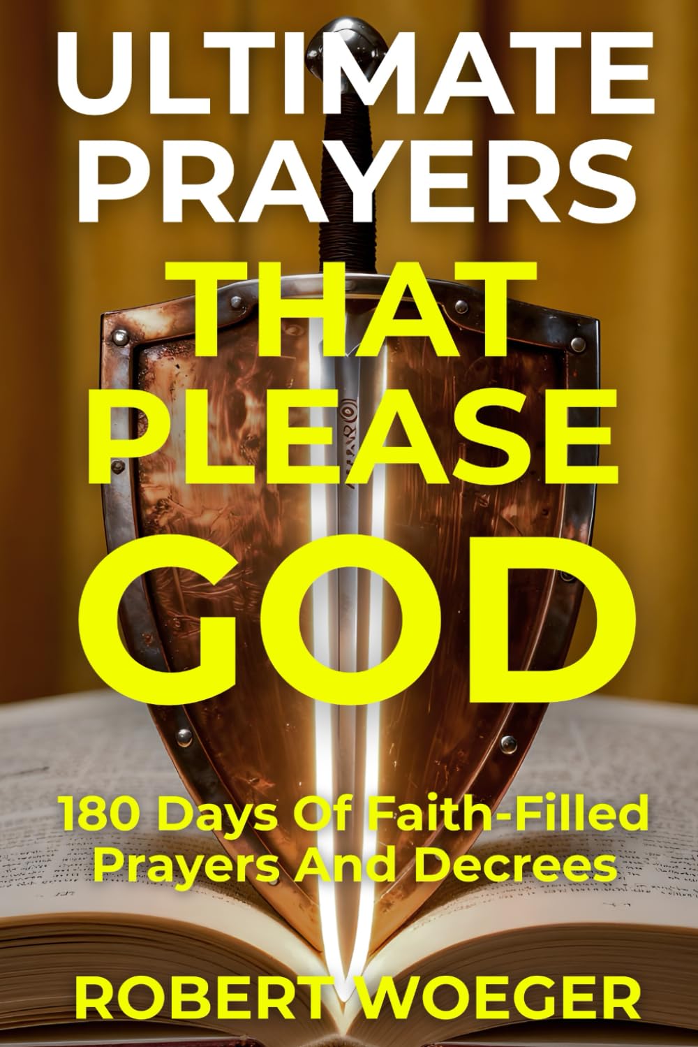 Ultimate Prayers That Please God: 180 Days Of Faith-Filled Prayers And Decrees (Ultimate Prayers Christian Prayer Books)