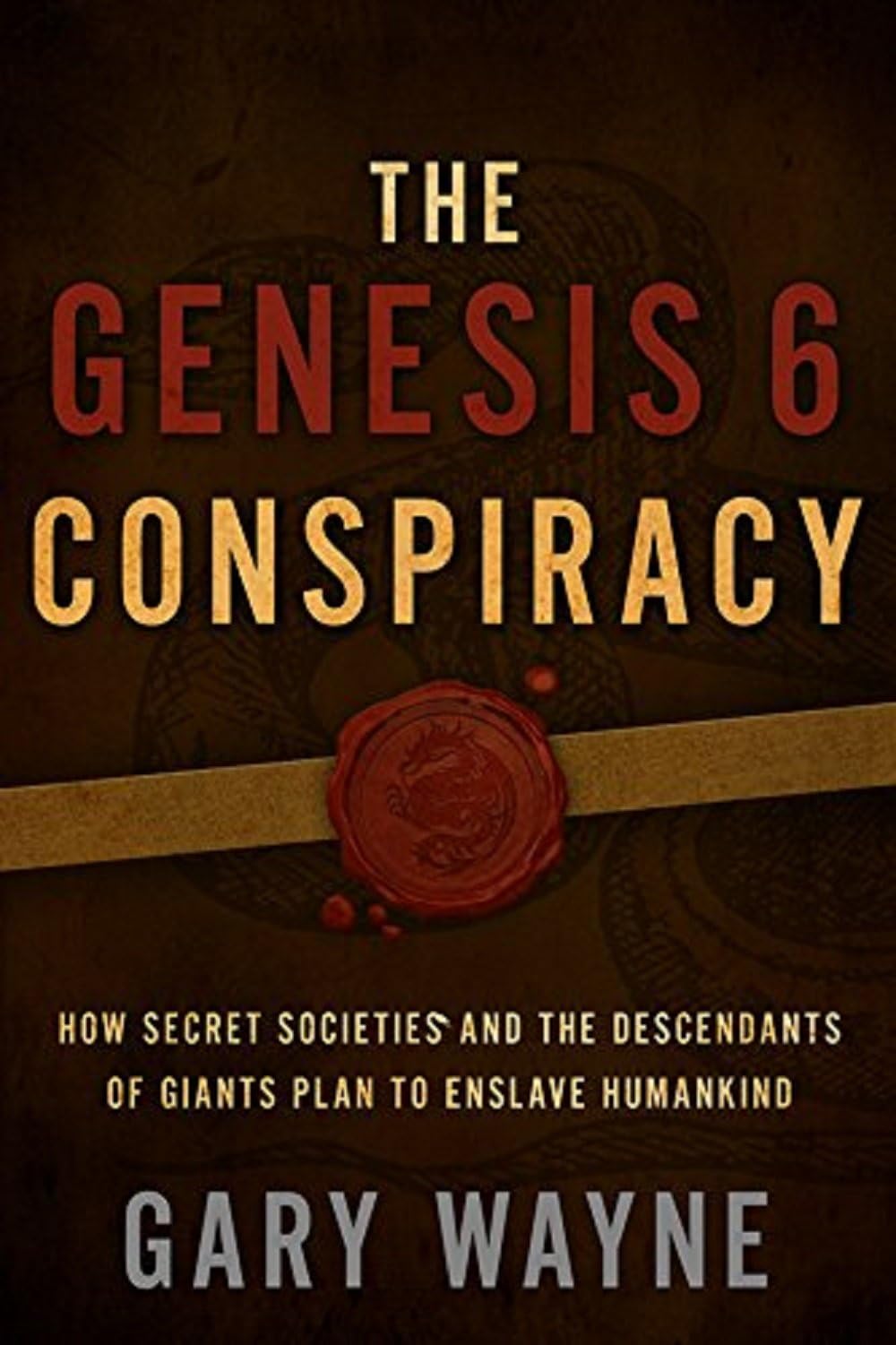The Genesis 6 Conspiracy: How Secret Societies and the Descendants of Giants Plan to Enslave Humankind (GARY WAYNE'S GENESIS 6 CONSPIRACY Book 1) Kindle Edition