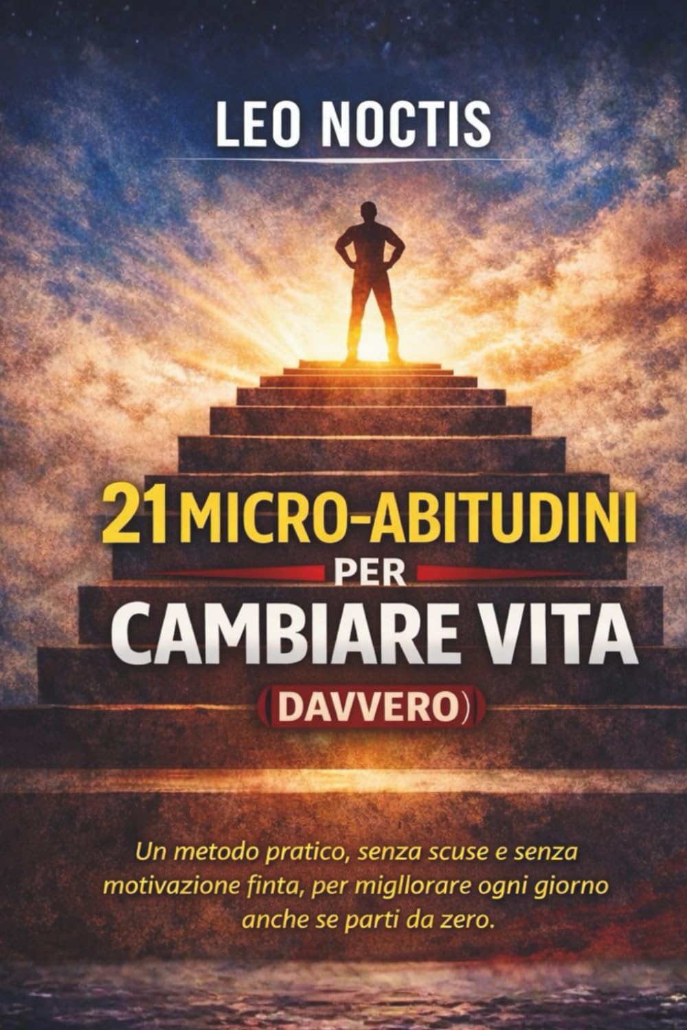 21 micro-abitudini per cambiare vita (davvero): Un metodo pratico, senza scuse e senza motivazione finta, per migliorare ogni giorno anche se parti da zero