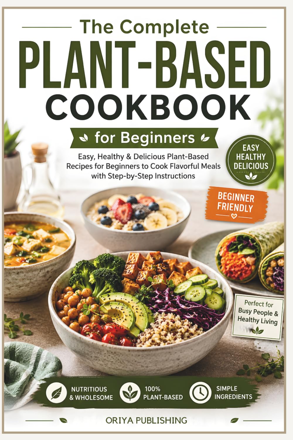 The Complete Plant-Based Cookbook for Beginners: Easy, Healthy & Delicious Plant-Based Recipes for Beginners to Cook Flavorful Meals with Step-by-Step Instructions