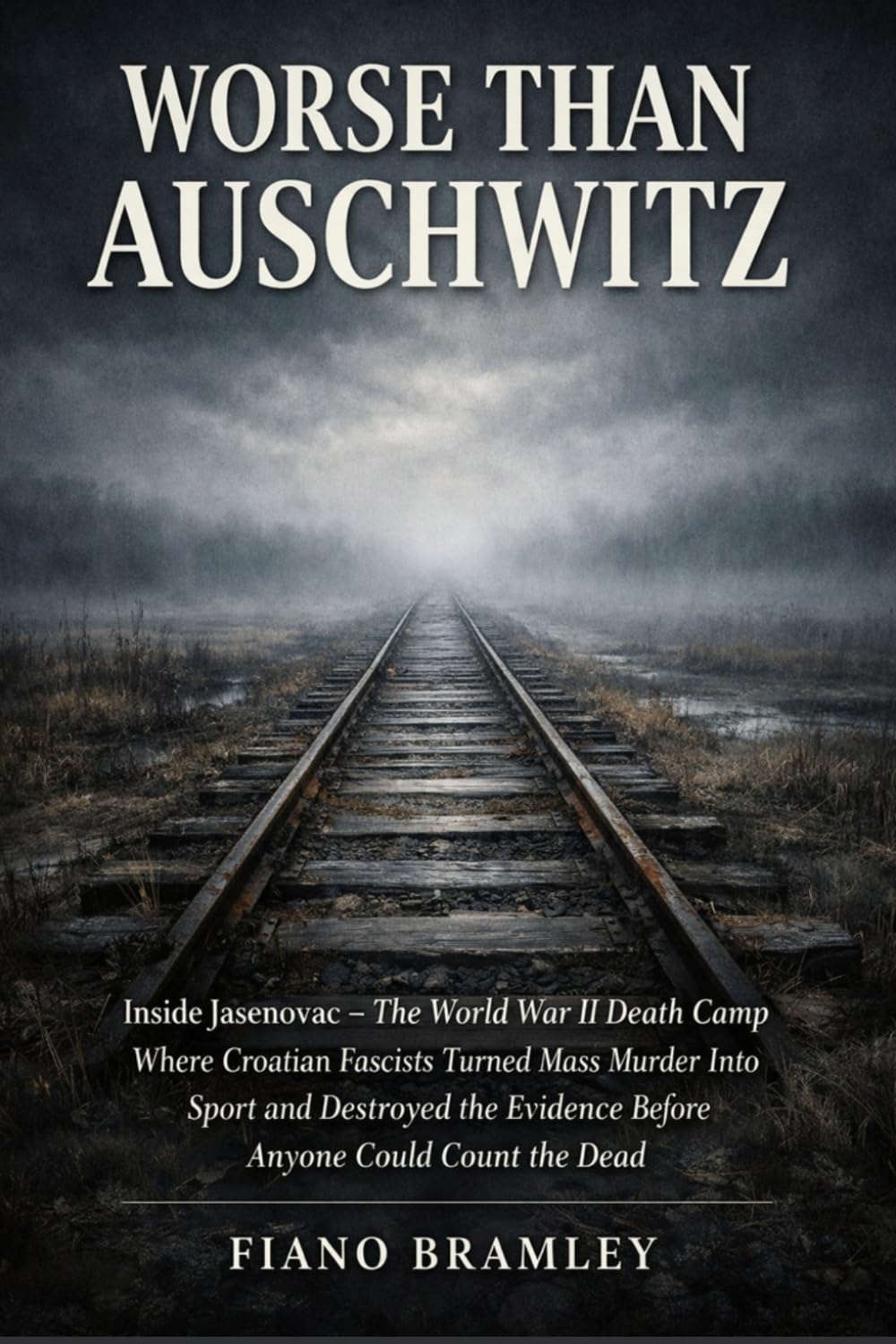 Worse Than Auschwitz: Inside Jasenovac — The World War II Death Camp Where Croatian Fascists Turned Mass Murder Into Sport and Destroyed the Evidence ... Count the Dead (Holocaust Sites and Survival)