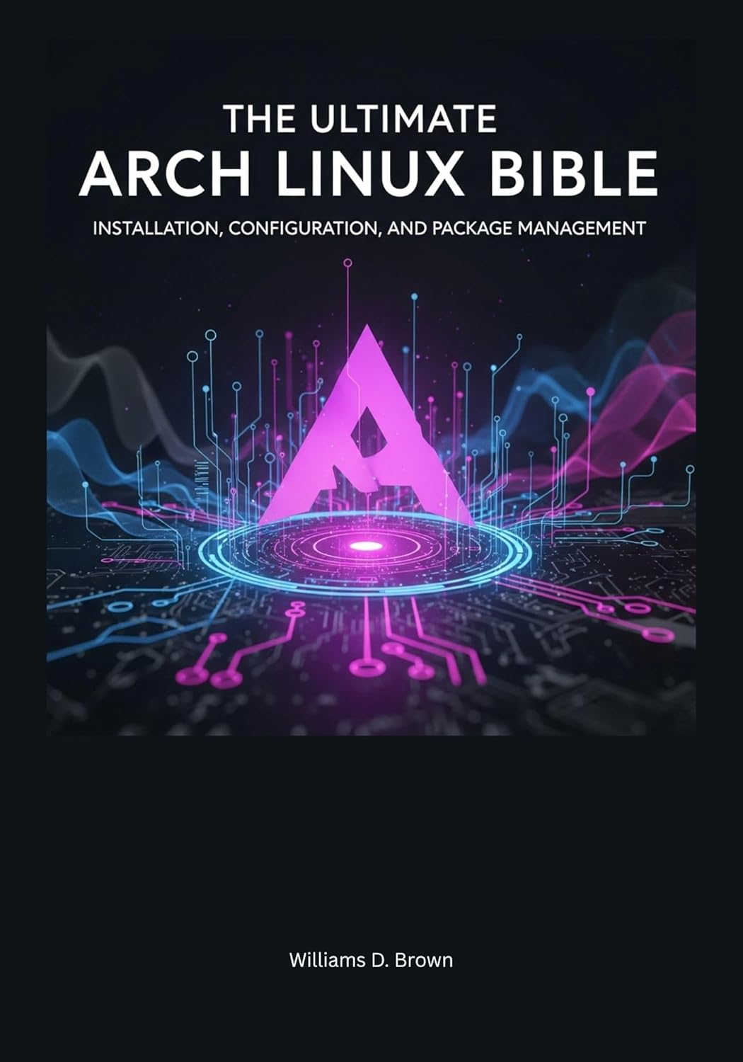 The Ultimate Arch Linux Bible: Installation, Configuration, and Package Management (the most complete set guide for linux Mastering Arch Linux: The ... to Building and Maintaining a Linux System)      Kindle Edition