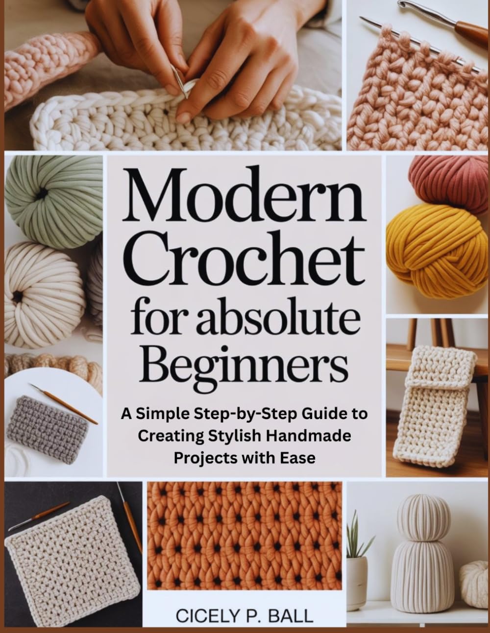 MODERN CROCHET FOR ABSOLUTE BEGINNERS: A Simple Step-by-Step Guide to Creating Stylish Handmade Projects with Ease