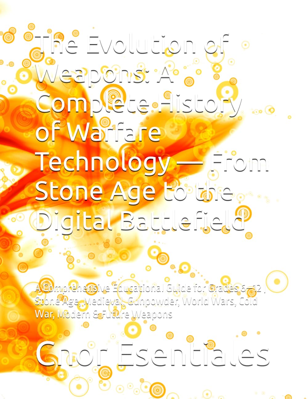 The Evolution of Weapons: A Complete History of Warfare Technology — From Stone Age to the Digital Battlefield: A Comprehensive Educational Guide for ... World Wars, Cold War, Modern & Future Weapons