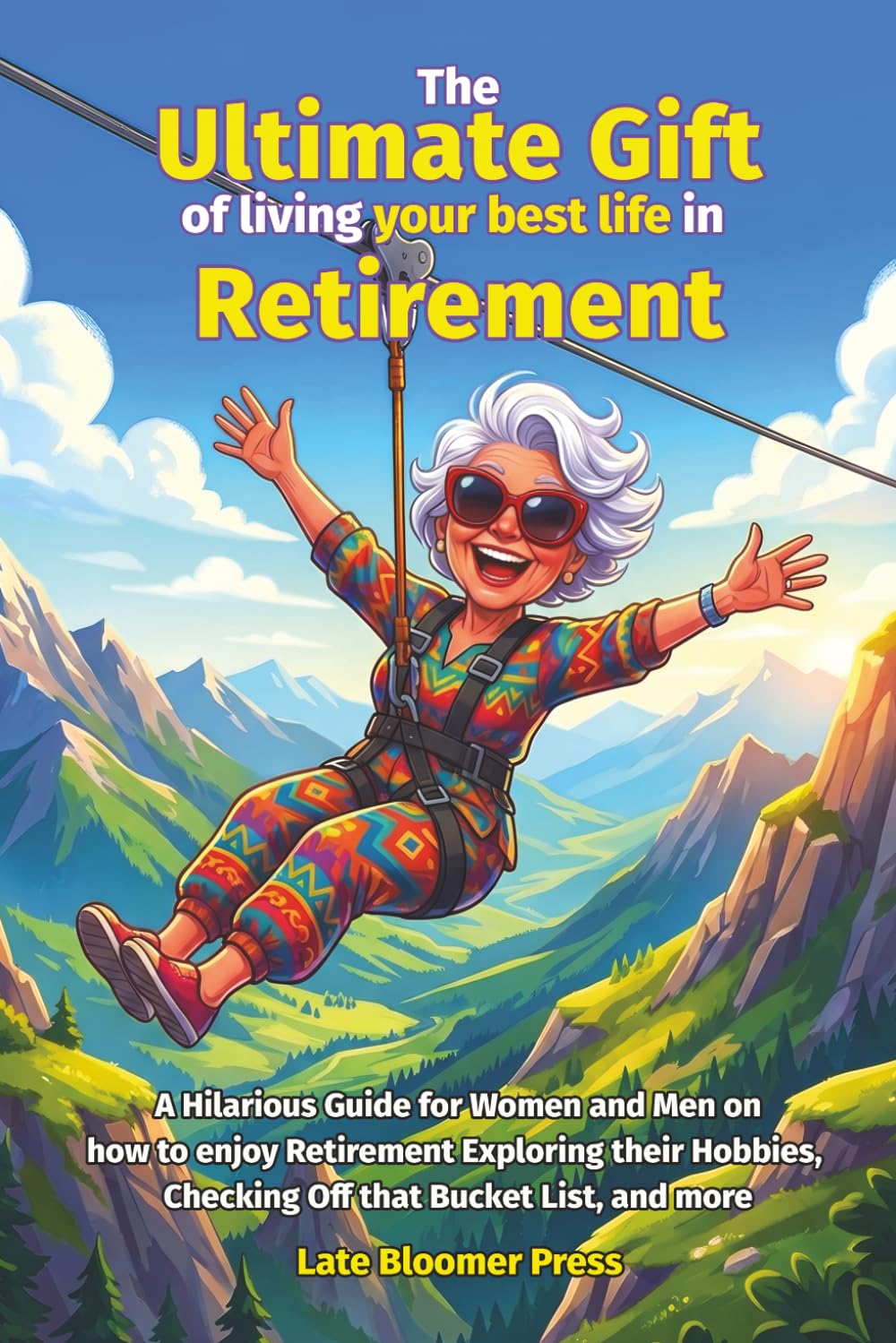 The Ultimate Gift of living your best life in Retirement: A Hilarious Guide for Women and Men on how to enjoy Retirement Exploring their Hobbies, Checking Off that Bucket List, and more