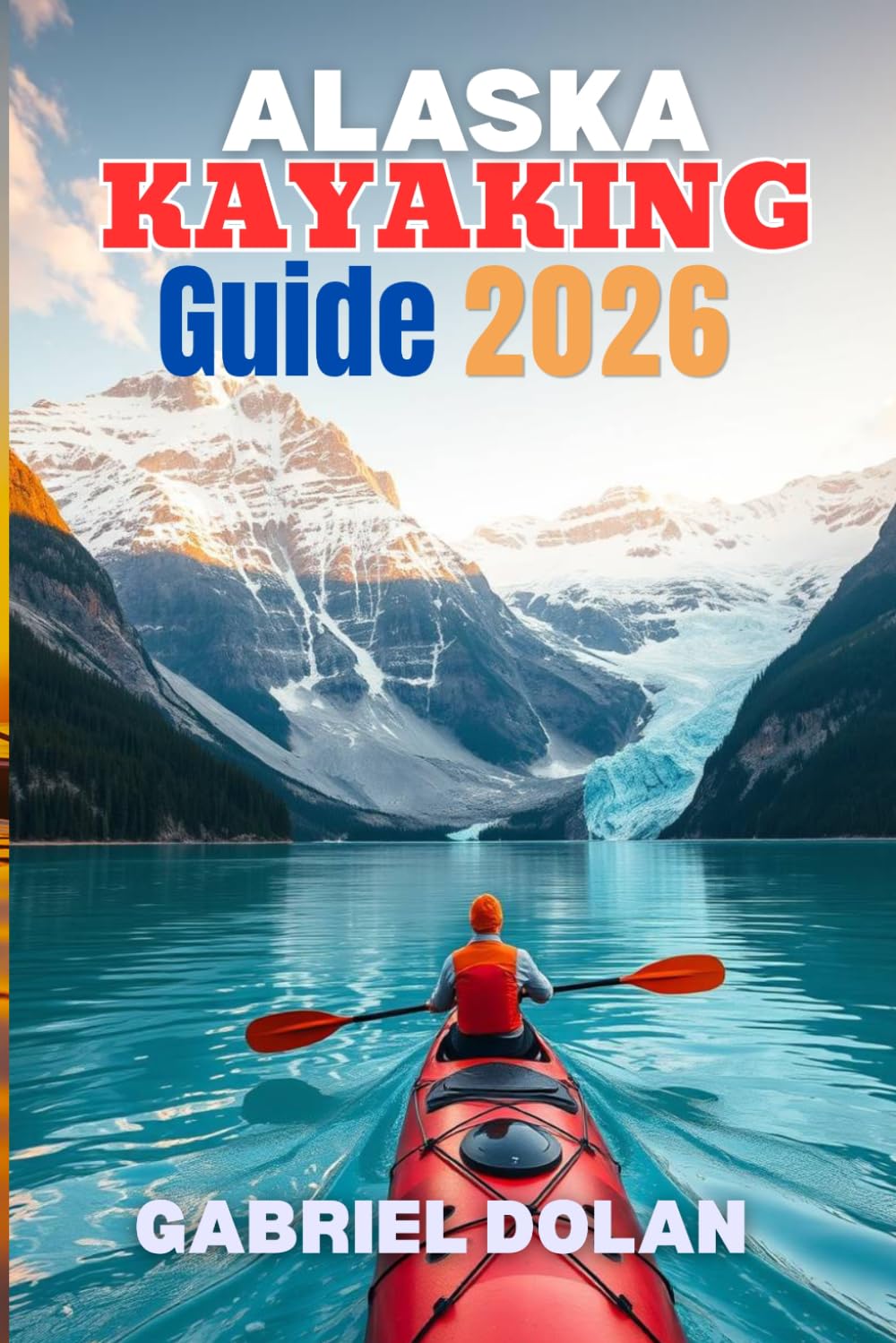 Alaska kayaking Guide 2026: Simple, Practical Advice for Safe Paddling, Smart Trip Planning, and Choosing the Right Routes (The Confident Adventure Series)