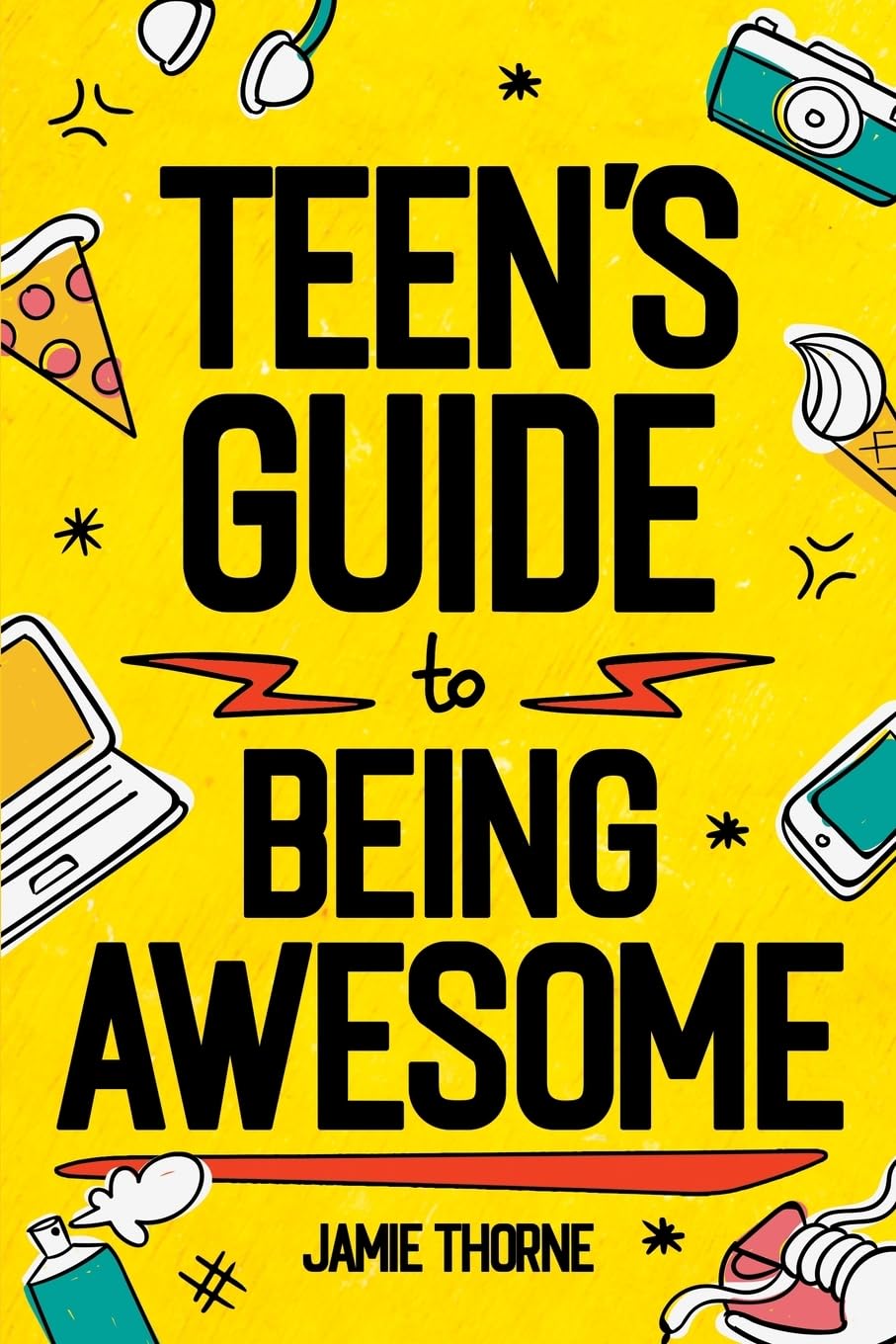 Teen's Guide to Being Awesome: How to Be Confident, Be Positive, Stand Up for Others, Succeed in School, Prepare for Your Future, and More!