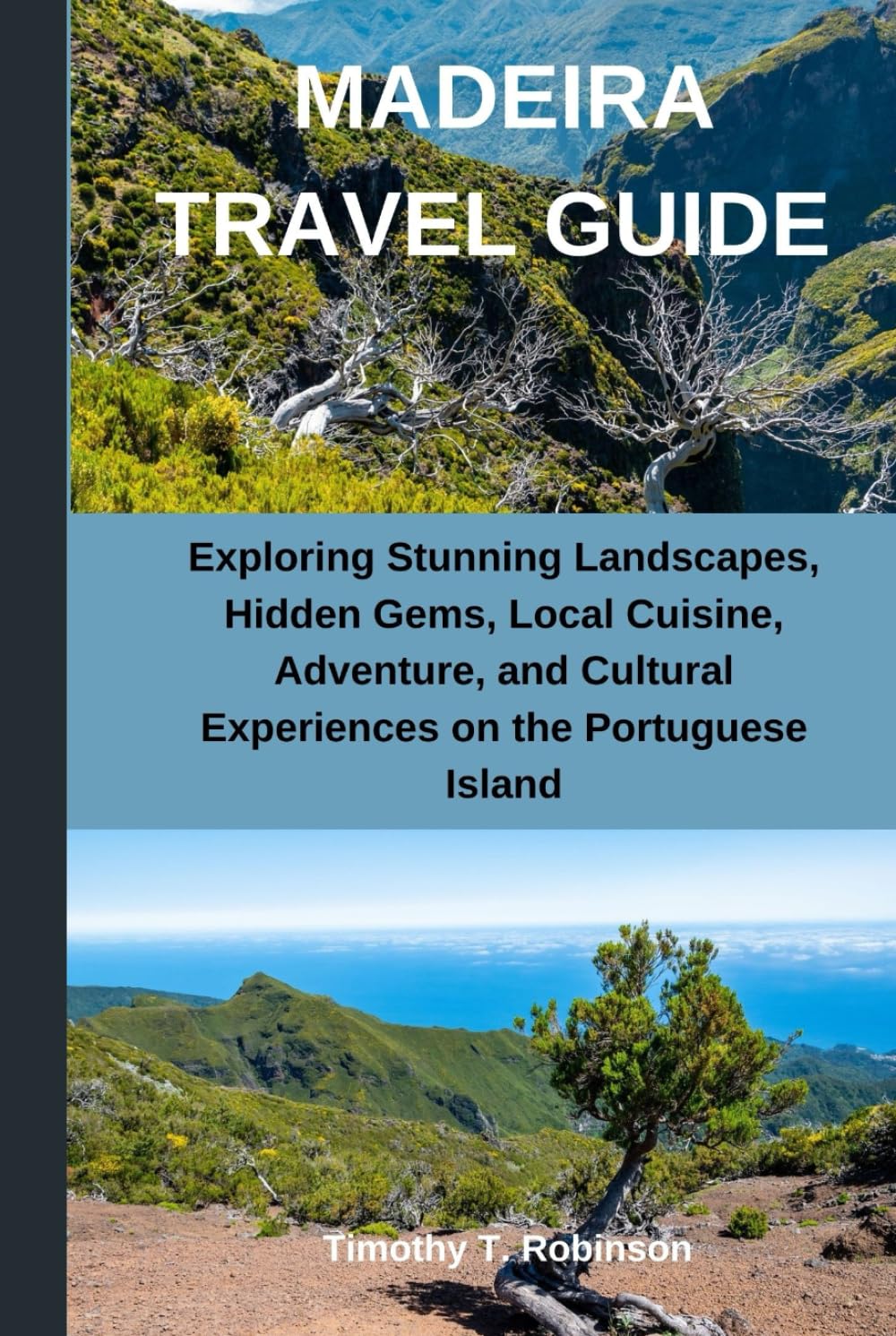 MADEIRA TRAVEL GUIDE: Exploring Stunning Landscapes, Hidden Gems, Local Cuisine, Adventure, and Cultural Experiences on the Portuguese Island