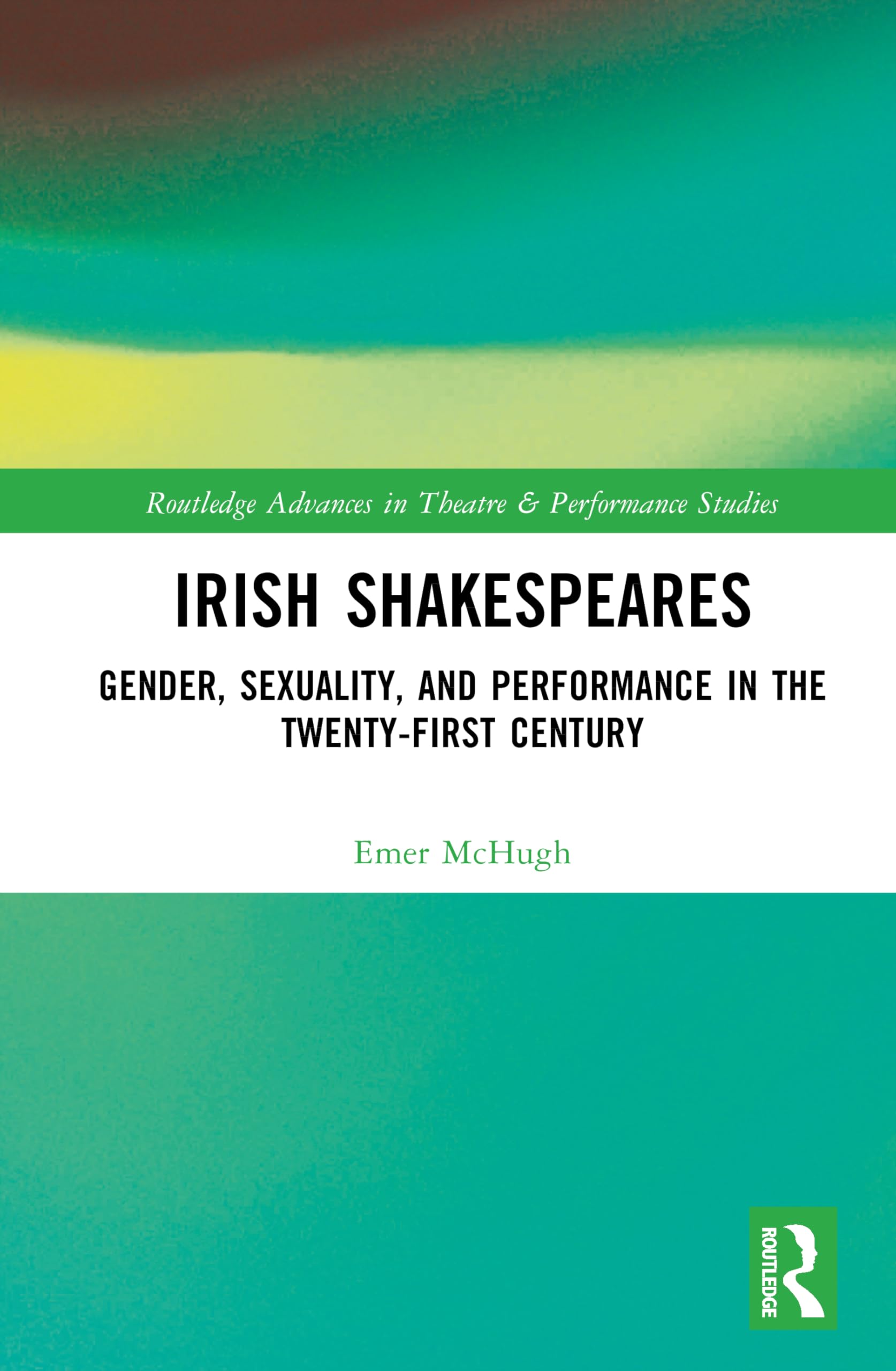 Irish Shakespeares: Gender, Sexuality, and Performance in the Twenty-First Century (Routledge Advances in Theatre & Performance Studies)