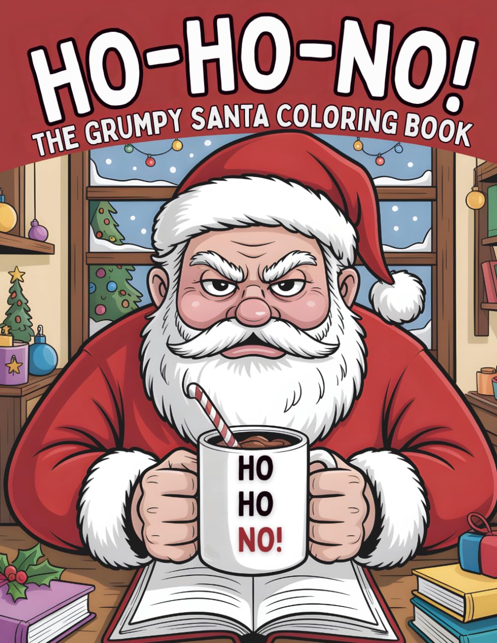 Ho-Ho-NO! The Grumpy Santa Coloring Book: A Hilariously Relatable Christmas Coloring Book for Stressed-Out Adults