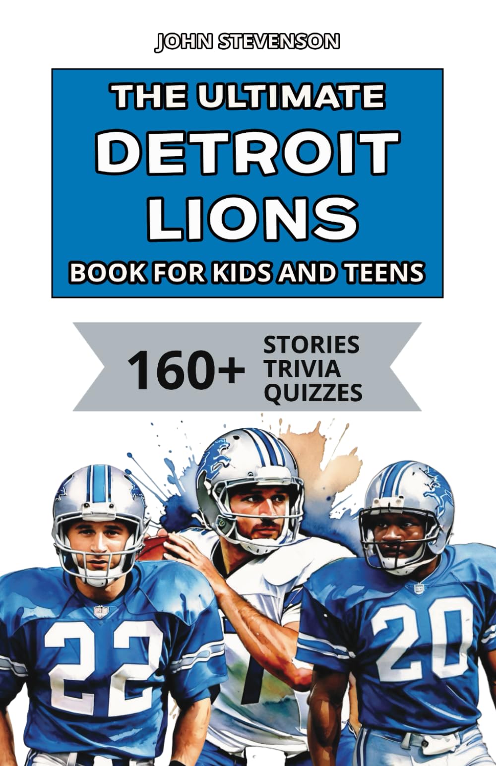 The Ultimate Detroit Lions Book For Kids And Teens: 160+ Fun, Surprising, And Educational Stories And Trivia Quizzes About Players And History (NFL