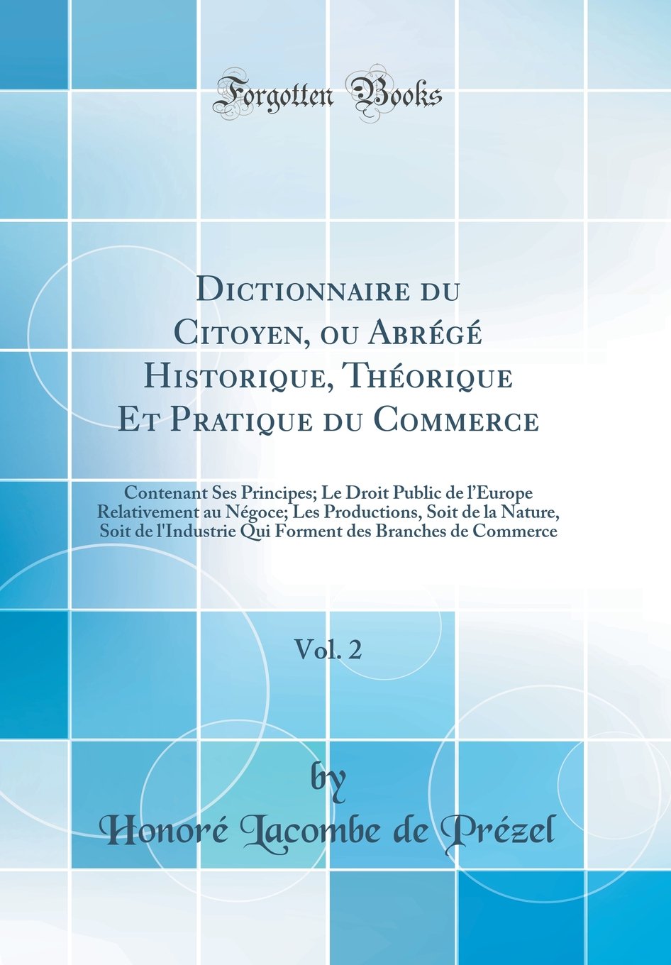 Dictionnaire du Citoyen, ou Abrégé Historique, Théorique Et Pratique du Commerce, Vol. 2: Contenant Ses Principes; Le Droit Public de lEurope ... l'Industrie Qui Forment des Branches de Comm